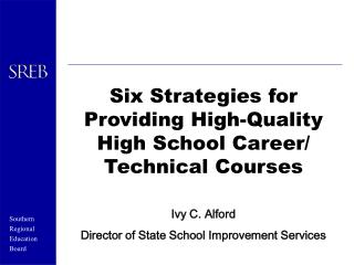 Six Strategies for Providing High-Quality High School Career/ Technical Courses Ivy C. Alford Director of State School I