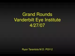 Grand Rounds Vanderbilt Eye Institute 4/27/07 Ryan Tarantola M.D. PGY-2