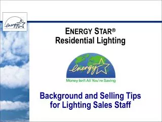 E NERGY S TAR ? Residential Lighting Background and Selling Tips for Lighting Sales Staff
