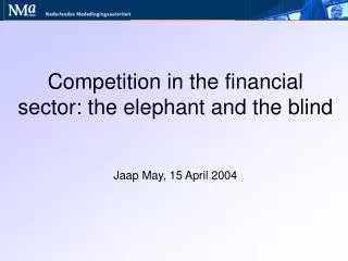 Competition in the financial sector: the elephant and the blind Jaap May, 15 April 2004
