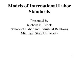 Models of International Labor Standards Presented by Richard N. Block School of Labor and Industrial Relations Michiga