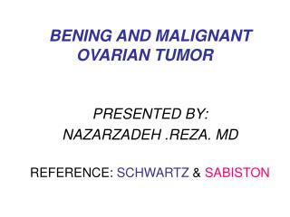 BENING AND MALIGNANT OVARIAN TUMOR PRESENTED BY: NAZARZADEH .REZA. MD REFERENCE: SCHWARTZ &amp; SABISTON