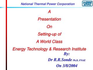 A Presentation On Setting-up of A World Class Energy Technology &amp; Research Institute