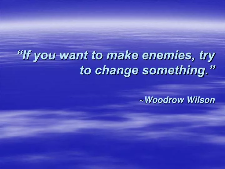 if you want to make enemies try to change something woodrow wilson