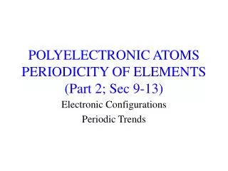 POLYELECTRONIC ATOMS PERIODICITY OF ELEMENTS (Part 2; Sec 9-13)