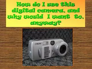 How do I use this digital camera, and why would I want to, anyway?
