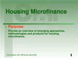 Purpose: 	Provide an overview of emerging approaches, methodologies and products for housing microfinance.