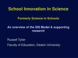 School Innovation in Science Formerly Science in Schools An overview of the SIS Model &amp; supporting research