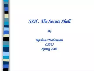 SSH : The Secure Shell By Rachana Maheswari CS265 Spring 2003