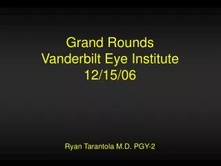 Grand Rounds Vanderbilt Eye Institute 12/15/06 Ryan Tarantola M.D. PGY-2