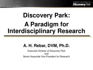 Discovery Park: A Paradigm for Interdisciplinary Research A. H. Rebar, DVM, Ph.D. Executive Director of Discovery Park