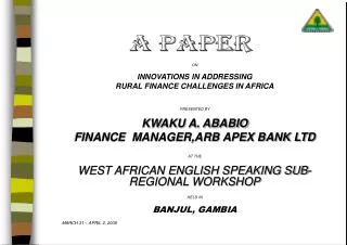 ON INNOVATIONS IN ADDRESSING RURAL FINANCE CHALLENGES IN AFRICA PRESENTED BY KWAKU A. ABABIO FINANCE MANAGER,ARB APEX