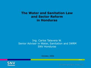 The Water and Sanitation Law and Sector Reform in Honduras Ing. Carlos Talavera W. Senior Adviser in Water, Sanitation