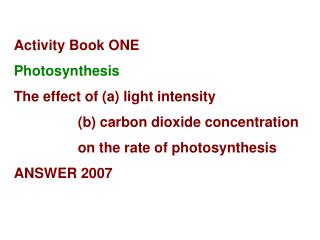 Activity Book ONE Photosynthesis The effect of (a) light intensity 		(b) carbon dioxide concentration 		on the rate of p