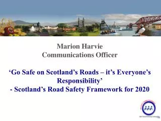 Marion Harvie Communications Officer ‘Go Safe on Scotland’s Roads – it’s Everyone’s Responsibility’ - Scotland’s Road Sa