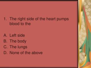 The right side of the heart pumps blood to the Left side The body The lungs None of the above