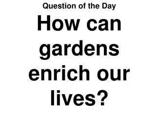 Question of the Day How can gardens enrich our lives?