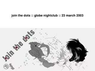 join the dots :: globe nightclub :: 23 march 2003