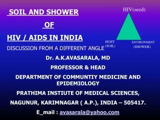 SOIL AND SHOWER OF HIV / AIDS IN INDIA DISCUSSION FROM A DIFFERENT ANGLE Dr. A.K.AVASARALA, MD PROFESSOR &amp; HEAD