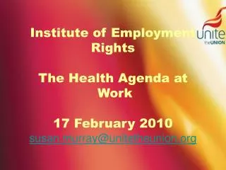 Institute of Employment Rights The Health Agenda at Work 17 February 2010 susan.murray@unitetheunion