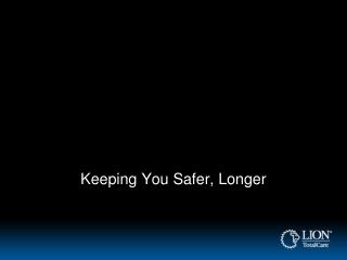 Keeping You Safer, Longer