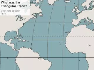 What was the Triangular Trade ? Click here to begin Quiz…..
