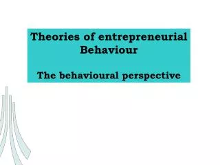 Theories of entrepreneurial Behaviour The behavioural perspective