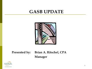 GASB UPDATE Presented by:	Brian A. Ritschel, CPA 				Manager