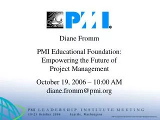 Diane Fromm PMI Educational Foundation: Empowering the Future of Project Management October 19, 2006 – 10:00 AM diane.fr