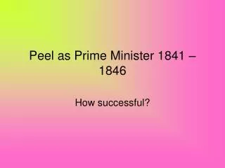 Peel as Prime Minister 1841 – 1846