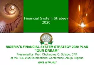NIGERIA ’ S FINANCIAL SYSTEM STRATEGY 2020 PLAN “ OUR DREAM ” Presented by: Prof. Chukwuma C. Soludo, CFR