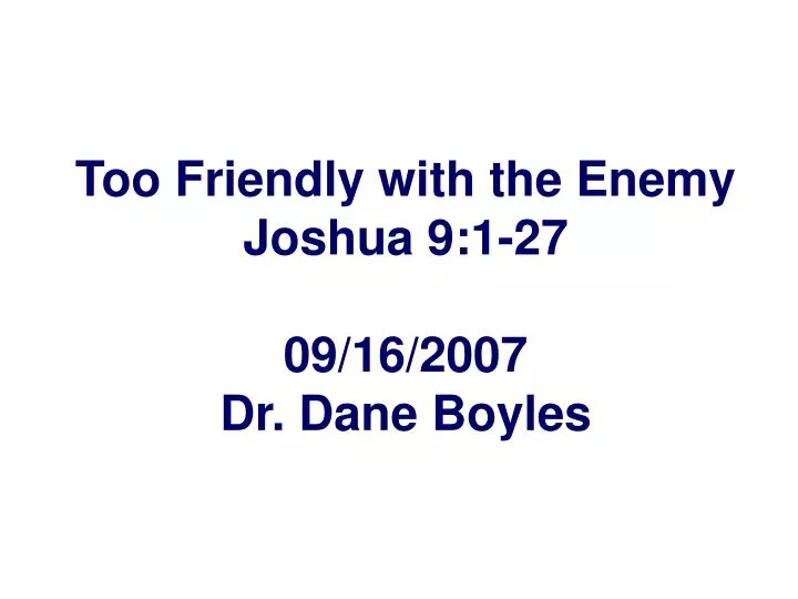 too friendly with the enemy joshua 9 1 27 09 16 2007 dr dane boyles
