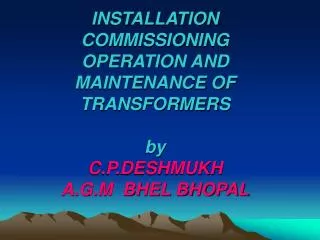 INSTALLATION COMMISSIONING OPERATION AND MAINTENANCE OF TRANSFORMERS by C.P.DESHMUKH A.G.M BHEL BHOPAL