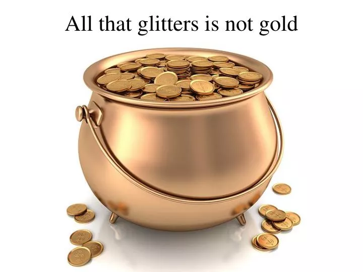 PPT - All that glitters is not gold PowerPoint Presentation, free ...