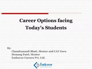 Career Options facing Today’s Students 	By: 		Chandramauli Bhatt, Mentor and CAT Guru 		Hemang Patel, Mentor 		Endeavor