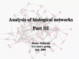 Analysis of biological networks Part III Shalev Itzkovitz 		 Uri Alon’s group 		 July 2005