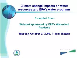 Climate change impacts on water resources and EPA’s water programs Excerpted from: Webcast sponsored by EPA’s Watershed