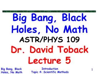 Big Bang, Black Holes, No Math ASTR/PHYS 109 Dr. David Toback Lecture 5