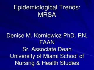 Epidemiological Trends: MRSA Denise M. Korniewicz PhD. RN, FAAN Sr. Associate Dean University of Miami School of Nursing