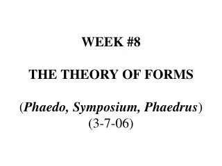 WEEK #8 THE THEORY OF FORMS ( Phaedo, Symposium, Phaedrus ) (3-7-06)