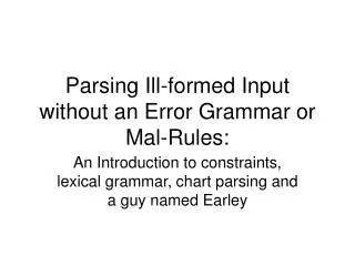 Parsing Ill-formed Input without an Error Grammar or Mal-Rules: