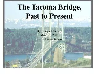 The Tacoma Bridge, Past to Present By: Raquel Escatel May 12, 2003 1.011 Presentation