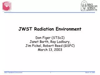 JWST Radiation Environment Don Figer (STScI) Janet Barth, Ray Ladbury, Jim Pickel, Robert Reed (GSFC) March 13, 2003