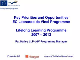 Key Priorities and Opportunities EC Leonardo da Vinci Programme Lifelong Learning Programme 2007 – 2013 Pat Halley LLP-