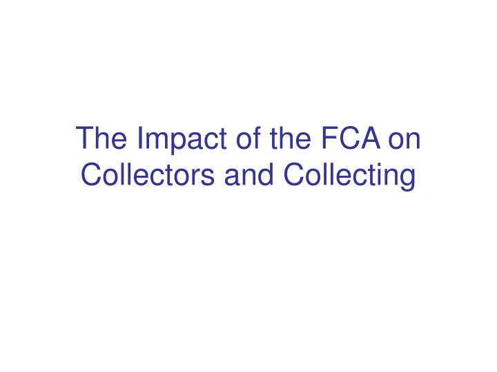 the impact of the fca on collectors and collecting