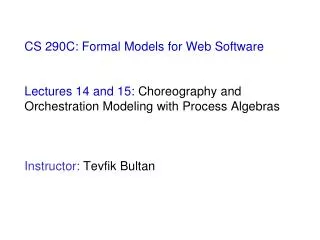 CS 290C: Formal Models for Web Software Lectures 14 and 15: Choreography and Orchestration Modeling with Process Algeb