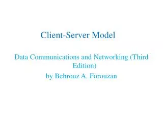 Client-Server Model Data Communications and Networking (Third Edition) by Behrouz A. Forouzan