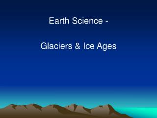 Earth Science - Glaciers &amp; Ice Ages
