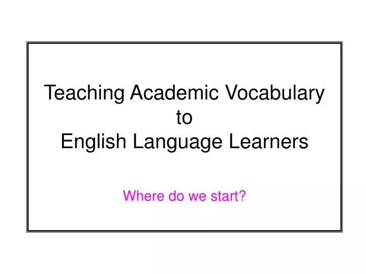 teaching academic vocabulary to english language learners where do we start