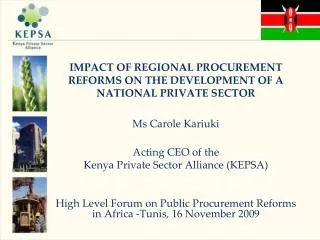 IMPACT OF REGIONAL PROCUREMENT REFORMS ON THE DEVELOPMENT OF A NATIONAL PRIVATE SECTOR Ms Carole Kariuki Acting CEO of t
